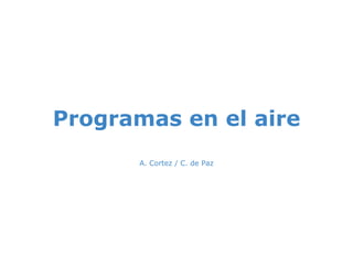 Programas en el aire A. Cortez / C. de Paz 