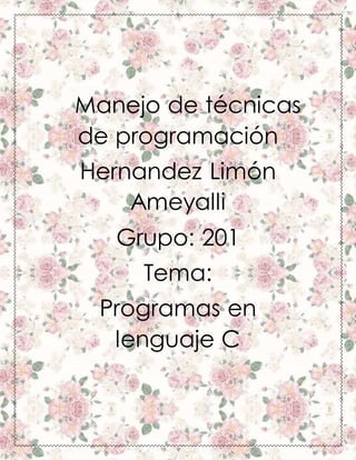 Manejo de técnicas
de programación
Hernandez Limón
Ameyalli
Grupo: 201
Tema:
Programas en
lenguaje C
 