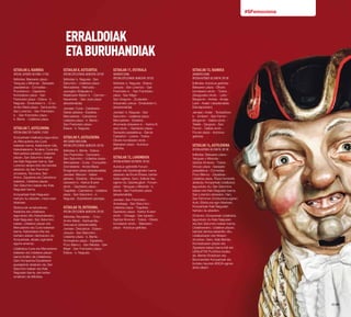 30·31
#SFemociona
ERRALDOIAK
ETABURUHANDIAK
Uztailak6,igandea
Irteera. Autobus-geltokia. (17:00)
Ibilbidea: Bakearen plaza -
Yanguas y Miranda - Sarasate
pasealekua - Comedias -
Pozoblanco - Zapateria -
Kontseiluko plaza - San
Frantzisko plaza - Eslava - k.
Nagusia - Errekoleten k. - O-ko
Andre Maria plaza - Santuandia -
San Lorentzo - San Frantzisko
k. - San Frantzisko plaza -
k. Berria - Udaletxe plaza.
Uztailak7,astelehena
Irteera Udaletxe plazatik. (10:00)
Konpartsak Udalbatza lagunduko
du Mercaderes eta Curia
kaleetan barna, Kabildoaren bila,
Katedralaraino. Itzulera: Curia eta
Mercaderes kaleetan, Udaletxe
plazan, San Saturnino kalean
eta Kale Nagusian barna. San
Lorentzo elizara iritsi eta bertatik
abiatuko da San Ferminen
prozesioa, Taconera, San
Anton, Zapateria eta Calceteros
kaleetan, Udaletxe plazan,
San Saturnino kalean eta Kale
Nagusian barna.
Konpartsak Kale Nagusian
hartuko du atseden, meza esan
bitartean.
Elizkizunak amaitutakoan,
Kabildoa eta Udalbatza
lagunduko ditu Katedraleraino,
Kale Nagusian, San Saturnino
kalean, Udaletxe plazan eta
Mercaderes eta Curia kaleetan
barna. Katedralera iritsi eta
bertako atarian dantzatuko du
Konpartsak, elizako agintariei
agurra emanez.
Udalbatza Curia eta Mercaderes
kaleetan eta Udaletxe plazan
barna itzuliko da Udaletxera.
Gero Konpartsa Ezpeletaren
jauregirantz abiatuko da, San
Saturnino kalean eta Kale
Nagusian barna, eta bertan
amaituko da ibilbidea.
Uztailak8,asteartea
Irteera Ezpeletaren jauregitik. (09:30)
Ibilbidea: k. Nagusia - San
Saturnino - Udaletxe plaza -
Mercaderes - Mañueta -
Jauregiko Aldapako k. -
Maiatzaren Biaren k. - Carmen -
Navarreria - San Jose plaza
(atsedenaldia).
Jarraian: Curia - Calderería -
Xabier jaitsiera - Estafeta -
Mercaderes - Calceteros -
Udaletxe plaza - k. Berria -
San Frantzisko plaza -
Eslava - k. Nagusia.
Uztailak9,asteazkena
Hiri senidetuen eguna
Irteera Ezpeletaren jauregitik. (09:30)
Ibilbidea: k. Berria - Eslava -
San Frantzisko - Campana -
San Saturnino - Udaletxe plaza -
Mercaderes - Curia - Compañía -
Dormilateria - Andra Maria
Erreginaren plaza (atsedenaldia).
Jarraian: Merced - Xabier
jaitsiera - Estafeta - Ahumada
dukearen k. -Karlos III.aren
etorb. - Gazteluko plaza -
Txapitela - Calceteros - Udaletxe
plaza - San Saturnino - k.
Nagusia - Ezpeletaren jauregia.
Uztailak10,osteguna.
Irteera Ezpeletaren jauregitik. (09:30)
Ibilbidea: Recoletas - O-ko
Andre Maria - Santuandia -
Descalzos (atsedenaldia).
Jarraian: Descalzos - Eslava -
Jarauta - San Saturnino -
Udaletxe plaza - k. Berria -
Kontseiluko plaza - Zapatería -
Pozo Blanco - San Nikolas - San
Migel - San Frantzisko plaza -
Eslava - k. Nagusia.
Uztailak 11,ostirala
Haurren eguna
Irteera Ezpeletaren jauregitik. (09:30)
Ibilbidea: k. Nagusia - Eslava -
Jarauta - San Lorentzo - San
Frantzisko k. - San Frantzisko
plaza - San Migel -
San Gregorio - Ziudadela -
Aduanako zokoa - Errekoleten k.
(atsedenaldia).
Jarraian: k. Nagusia - San
Saturnino - Udaletxe plaza -
Mercaderes - Estafeta -
Ahumada dukearen k. - Karlos III.
aren etorb. - Gazteluko plaza -
Sarasate pasealekua - García
Castañón - Lizarra - Tutera -
Oliveto kondearen etorb. -
Bakearen plaza - Autobus-
geltokia.
Uztailak 12,larunbata
Irteera autobus-geltokitik. (09:30)
Autobus-geltokitik Foruen
plazan eta Gaztelugibelen barna
abiatuko da Erruki Etxera, bertan
bisita egitera. Gero, ibilbide hau
eginen du: Gaztelugibel - Foruen
plaza - Yanguas y Miranda - k.
Berria - San Frantzisko plaza
(atsedenaldia).
Jarraian: San Frantzisko -
Ansoleaga - San Saturnino -
Udaletxe plaza - Txapitela -
Gazteluko plaza - Karlos III.aren
etorb. - Orreaga - San Ignazio -
Gartzia Ximenez - Tutera - Oliveto
kondearen etorb. - Bakearen
plaza - Autobus-geltokia.
Uztailak13, igandea
Zaharren eguna
Irteera autobus-geltokitik. (09:30)
Ibilbidea: Autobus-geltokia -
Bakearen plaza - Oliveto
kondearen etorb. - Tutera -
Zaragozako etorb. - Leire -
Bergamín - Arrieta - Amaia -
Leire - Aralar ( atsedenaldia
Eskolapioetan).
Jarraian: Aralar - Teobaldoen
k. - Erriberri - San Fermin -
Bergamín - Galizia etorb. -
Tafalla - Zangoza - San
Fermin - Galizia etorb. -
Foruen plaza - Autobus-
geltokia.
Uztailak14,astelehena
Irteera Autobus-geltokitik. (09:30)
Ibilbidea: Bakearen plaza -
Yanguas y Miranda -
Gartzia Ximenez - Tutera -
Vínculo plaza - Sarasate
pasealekua - Comedias -
Pozo Blanco - Zapateria -
Udaletxe plaza. Plaza horretatik
abiatuta, Konpartsak Udalbatza
lagunduko du, San Saturnino
kalean eta Kale Nagusian barna,
San Lorentzo elizaraino. Han,
San Ferminen Zortziurrena eginen
dute. Elizkizuna egin bitartean,
Konpartsak Kale Nagusian
hartuko du atseden.
Ondoren, Konpartsak Udalbatza
lagunduko du Kale Nagusian
eta San Saturnino kalean barna,
Udaletxeraino. Udaletxe plazan,
hainbat dantza eskainiko ditu,
Udalbatzaren eta Hiriaren
ohoretan. Gero, Kale Berrian,
Kontseiluaren plazan eta
Zapateria kalean barna ibili eta
UDALETXE PLAZAra itzuliko
da. Bertan Erraldoien eta
Buruhandien Konpartsak eta
Iruñeko haurrek ADIOA eginen
diote elkarri.
 