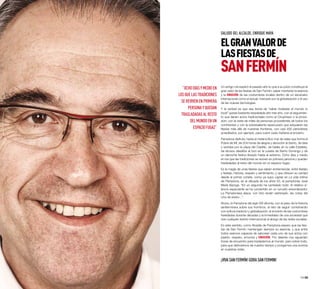 Un amigo me explicó el pasado año lo que a su juicio constituye el
gran valor de las fiestas de San Fermín: saber mantener la esencia
y la emoción de las costumbres locales dentro de un escenario
internacional como el actual, marcado por la globalización y el uso
de las nuevas tecnologías.
Y la verdad es que esa teoría de “saber trasladar al mundo lo
local” queda bastante respaldada año tras año, con el seguimien-
to que tienen actos tradicionales como el Chupinazo o la proce-
sión; con la visita de miles de personas procedentes de todos los
continentes y con la sobresaliente repercusión que adquieren las
fiestas más allá de nuestras fronteras, con casi 450 periodistas
acreditados, por ejemplo, para cubrir cada mañana el encierro.
Pamplona disfruta, hasta el melancólico mar de velas que forma el
Pobre de Mí, de 204 horas de alegría y devoción al Santo, de idas
y venidas por la plaza del Castillo, de bailes en la calle Estafeta,
de airosos desafíos al toro en la cuesta de Santo Domingo y de
un derroche festivo llevado hasta el extremo. Ocho días y medio
en los que las tradiciones se reviven en primera persona y quedan
trasladadas al resto del mundo en un espacio fugaz.
Es la magia de unas fiestas que saben entremezclar, entre festejo
y festejo, historia, respeto y sentimiento; y que ofrecen su verdad
desde el primer cohete, como ya supo captar en La vida íntima
de Pamplona, en la década de los años 50, el pamplonés José
María Baroga: “En un segundo ha cambiado todo. El relativo si-
lencio expectante se ha convertido en un tumulto ensordecedor.
La Pamplonesa ataca, con brío recién estrenado, las notas del
Uno de enero...”.
Ahora, la Pamplona del siglo XXI afronta, con el peso de la historia
sanferminera sobre sus hombros, el reto de seguir combinando
con soltura tradición y globalización; el encanto de las costumbres
heredadas durante décadas y la inmediatez de una sociedad que
vive cualquier evento internacional al abrigo de las redes sociales.
En este sentido, como Alcalde de Pamplona espero que las fies-
tas de San Fermín mantengan siempre su esencia, y que entre
todos seamos capaces de saborear cada uno de sus actos con
pasión, respeto, armonía y emoción. Por delante nos aguardan
horas de encuentro para trasladarnos al mundo, pero sobre todo,
para que disfrutemos de nuestro tiempo y pongamos una sonrisa
en nuestras vidas.
¡VivaSanFermín!GORASANFERMIN!
“Ochodíasymedioen
losquelastradiciones
serevivenenprimera
personayquedan
trasladadasalresto
delmundoenun
espaciofugaz”
ELGRANVALORDE
LASFIESTASDE
SANFERMÍN
SALUDO DEL ALCALDE, ENRIQUE MAYA
04·05
 