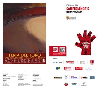 Argitaratzailea
Iruñeko Udala
Hitzaurrea
Eduardo eta Antonio Miura Martínez
Kontzeptua eta diseinua
Wanamaker
Inprimaketa
Gráficas Ulzama
Lege-gordailua
NA- 671-2014
© Iruñeko Udala
LAGUNTZAILEAK
Hedapena eta Banaketa
Iruñeko Udala
Hezkuntza eta Kultura Alorra
Descalzos 72
31001 Iruña
cultura@pamplona.es
www.pamplona.es
Paper ekologikoan inprimatua.
Nazioarteko interes turistikoko jaiak,
1980az geroztik.
Sanferminetako kartela
Ignacio Doménech
Zezen-feriaren kartela
Jesús Montes
6-7. orrialdeetako ilustrazioa
Instanta. Anna Nelubova.
Argazkiak
Iñaki Castillo
26-27. orrialdeetako argazkia
Salvador Giménezek lagatua
eta Iñaki Castillok moldatua.
uztailak6-14.iruña
SANFERMÍN2014
festenprograma
Deskargatu Iruña San Fermin
aplikazioa mugikorrera
 