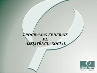 PROGRAMAS FEDERAIS
DE
ASSISTÊNCIA SOCIAL

1

 