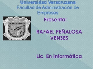 Universidad Veracruzana Facultad de Administración de Empresas          Presenta: RAFAEL PEÑALOSA VENSES Lic. En informática 