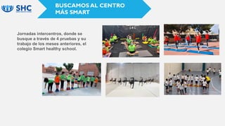 BUSCAMOS AL CENTRO
MÁS SMART
Jornadas intercentros, donde se
busque a través de 4 pruebas y su
trabajo de los meses anteriores, el
colegio Smart healthy school.
 