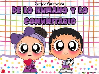 De lo humano y lo
comunitario
De lo humano y lo
comunitario
Campo formativo
@Educadora Abril
de lo
comunitario
humano y lo
 