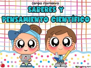 SABERES Y
PENSAMIENTO CIENTÍFICO
SABERES Y
PENSAMIENTO CIENTÍFICO
Campo formativo
@Educadora Abril
saberes y
pensamiento científico
 