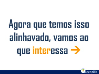 Agora que temos isso
alinhavado, vamos ao
que interessa 
 