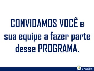 CONVIDAMOS VOCÊ e
sua equipe a fazer parte
desse PROGRAMA.
 
