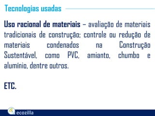 Uso racional de materiais – avaliação de materiais
tradicionais de construção; controle ou redução de
materiais condenados na Construção
Sustentável, como PVC, amianto, chumbo e
alumínio, dentre outros.
ETC.
Tecnologias usadas
 