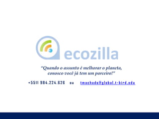 “Quando o assunto é melhorar o planeta,
conosco você já tem um parceiro!”
+ 5 5 1 1 9 8 4 . 2 2 4 . 6 2 6 o u t m a c h a d o @ g l o b a l . t - b i r d . e d u
 