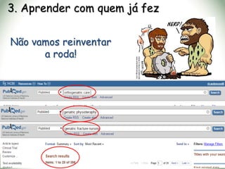 3. Aprender com quem já fez
Não vamos reinventar
a roda!
 