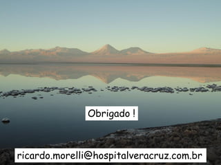 Obrigado !
ricardo.morelli@hospitalveracruz.com.br
 