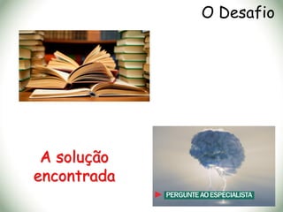 O Desafio
A solução
encontrada
 