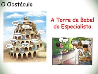 O Obstáculo
A Torre de Babel
do Especialista
 