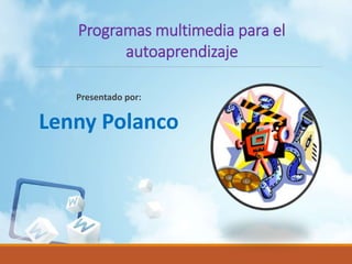 Presentado por:
Lenny Polanco
Programas multimedia para el
autoaprendizaje
 