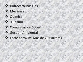 Hidrocarburos Gas  Mecánica Química Turismo Comunicación Social Gestión Ambiental Entre aproxim. Más de 20 Carreras 