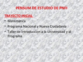 PENSUM DE ESTUDIO DE PNFI TRAYECTO INICIAL  Matemática Programa Nacional y Nueva Ciudadanía Taller de Introduccion a la Universidad y al Programa 
