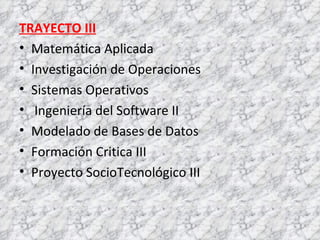 TRAYECTO III Matemática Aplicada  Investigación de Operaciones  Sistemas Operativos  Ingeniería del Software II  Modelado de Bases de Datos  Formación Critica III  Proyecto SocioTecnológico III  