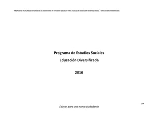 PROPUESTA DEL PLAN DE ESTUDIOS DE LA ASIGNATURA DE ESTUDIOS SOCIALES PARA III CICLO DE EDUCACIÓN GENERAL BÁSICA Y EDUCACIÓN DIVERSIFICADA
154
Educar para una nueva ciudadanía
Programa de Estudios Sociales
Educación Diversificada
2016
 