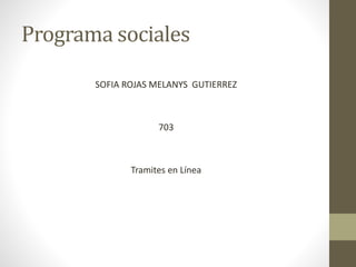 Programa sociales
SOFIA ROJAS MELANYS GUTIERREZ
703
Tramites en Línea
 