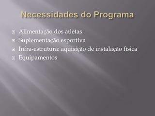




Alimentação dos atletas
Suplementação esportiva
Infra-estrutura: aquisição de instalação física
Equipamentos

 
