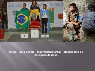 Metas – auto-estima – recompensa tardia – afastamento de
situações de risco

 