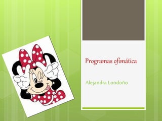 Programas ofimática
Alejandra Londoño
 