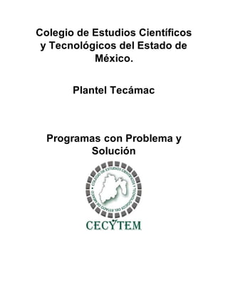 Colegio de Estudios Científicos
y Tecnológicos del Estado de
México.
Plantel Tecámac
Programas con Problema y
Solución
 