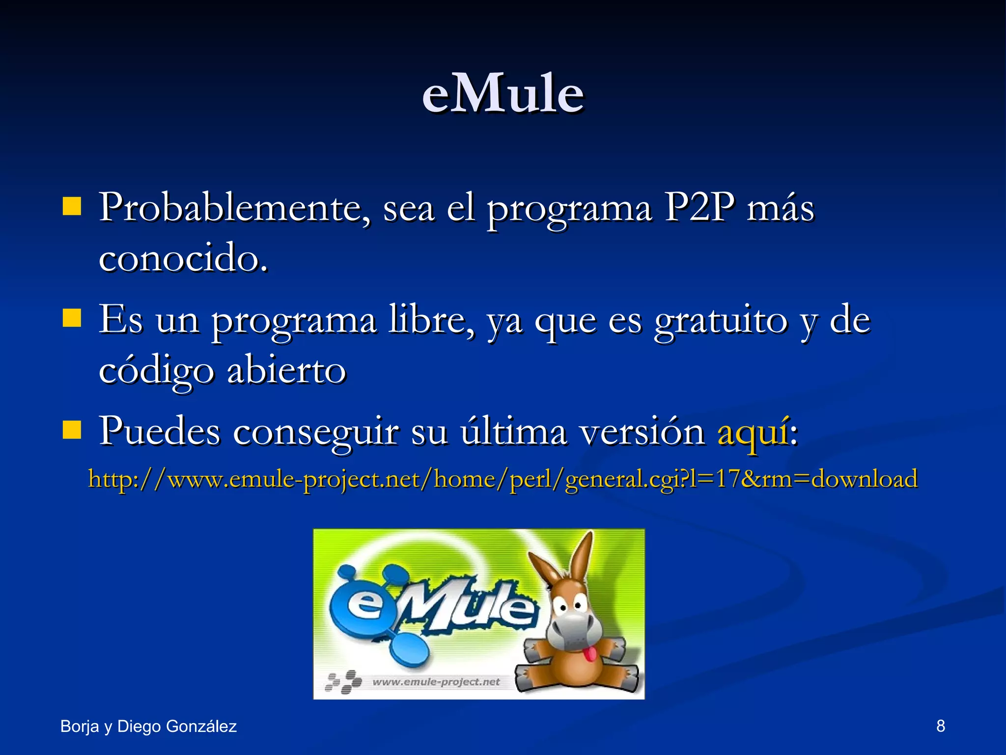 eMule Probablemente, sea el programa P2P más conocido. Es un programa libre, ya que es gratuito y de código abierto Puedes conseguir su última versión  aquí :  http://www.emule-project.net/home/perl/general.cgi?l=17&rm=download 