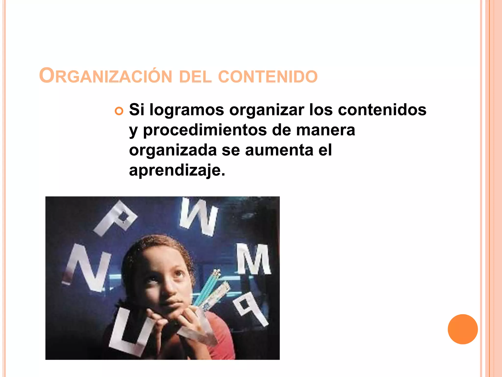 ORGANIZACIÓN DEL CONTENIDO
         Si logramos organizar los contenidos
          y procedimientos de manera
          organizada se aumenta el
          aprendizaje.
 