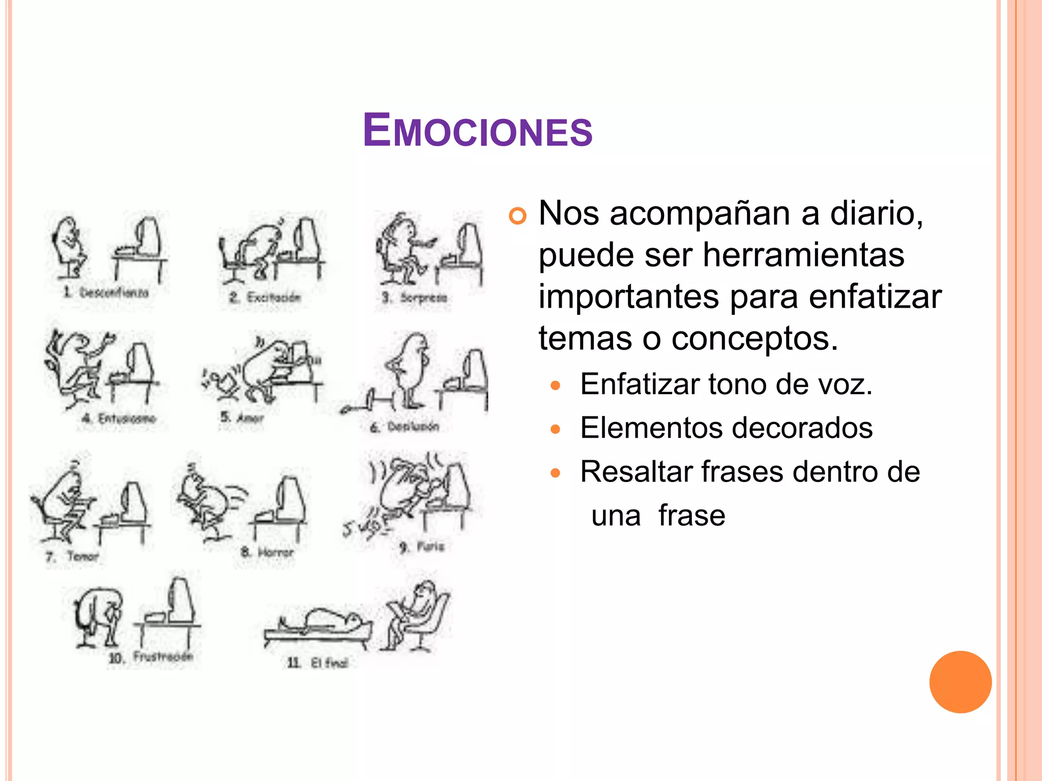 EMOCIONES
        Nos acompañan a diario,
         puede ser herramientas
         importantes para enfatizar
         temas o conceptos.
          Enfatizar tono de voz.
          Elementos decorados
          Resaltar frases dentro de
            una frase
 