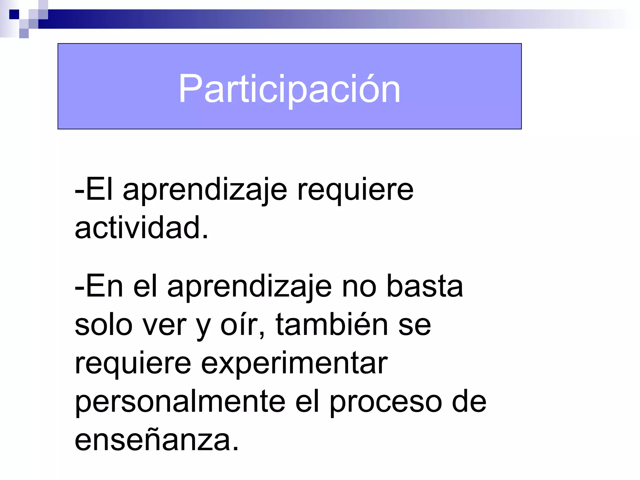 Participación

-El aprendizaje requiere
actividad.
-En el aprendizaje no basta
solo ver y oír, también se
requiere experimentar
personalmente el proceso de
enseñanza.
 