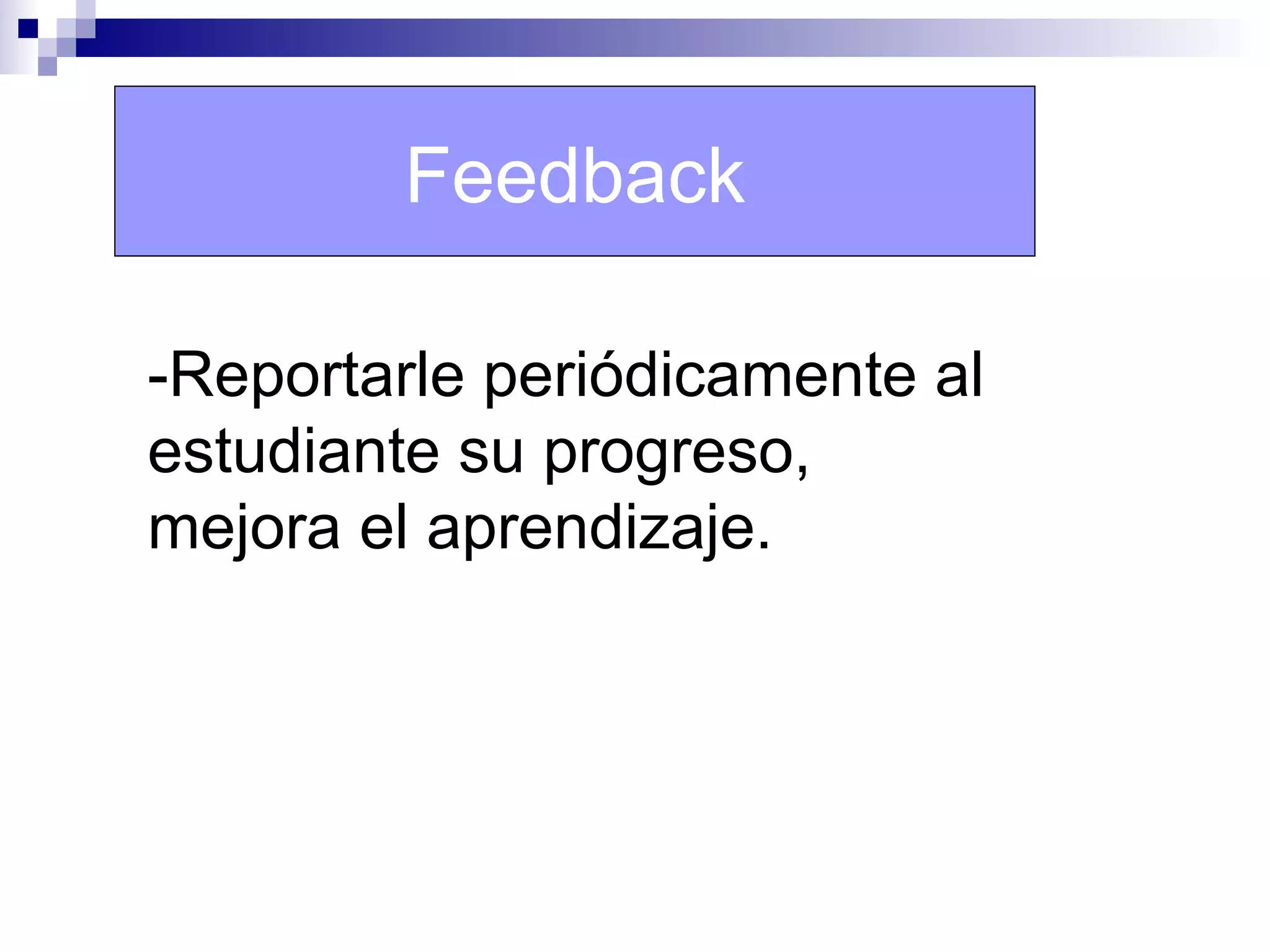 Feedback

-Reportarle periódicamente al
estudiante su progreso,
mejora el aprendizaje.
 