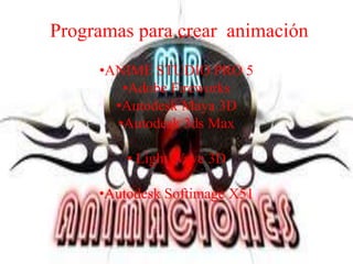 Programas para crear animación
     •ANIME STUDIO PRO 5
        •Adobe Fireworks
       •Autodesk Maya 3D
       •Autodesk 3ds Max

         • Light Wave 3D
                 •
     •Autodesk Softimage X51
 