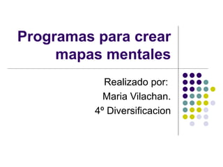 Programas para crear mapas mentales Realizado por:  Maria Vilachan. 4º Diversificacion 