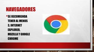 NAVEGADORES
•SE RECOMIENDA
TENER AL MENOS
3, INTERNET
EXPLORER,
MOZILLA Y GOOGLE
CHROME
 