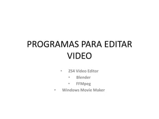 PROGRAMAS PARA EDITAR
VIDEO
• ZS4 Video Editor
• Blender
• FFMpeg
• Windows Movie Maker
 