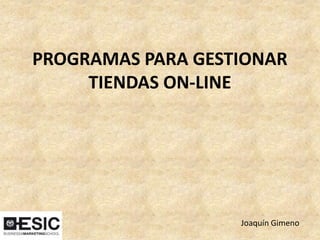 PROGRAMAS PARA GESTIONAR
TIENDAS ON-LINE
Joaquín Gimeno
 