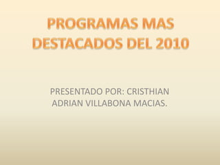 PROGRAMAS MAS DESTACADOS DEL 2010 PRESENTADO POR: CRISTHIAN ADRIAN VILLABONA MACIAS. 
