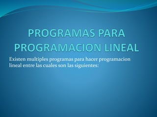 Existen multiples programas para hacer programacion 
lineal entre las cuales son las siguientes: 
 