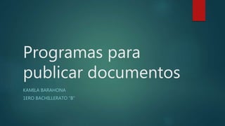 Programas para
publicar documentos
KAMILA BARAHONA
1ERO BACHILLERATO “B”
 