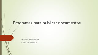 Programas para publicar documentos
Nombre: Kevin Zurita
Curso: 1ero Bach B
 