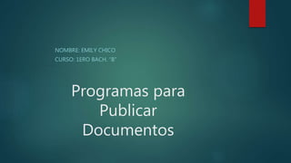 Programas para
Publicar
Documentos
NOMBRE: EMILY CHICO
CURSO: 1ERO BACH. “B”
 