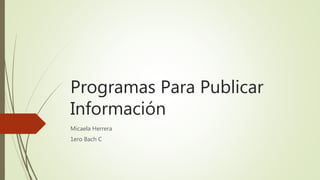 Programas Para Publicar
Información
Micaela Herrera
1ero Bach C
 