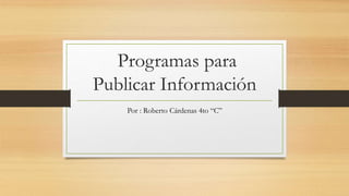 Programas para
Publicar Información
Por : Roberto Cárdenas 4to “C”
 