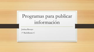 Programas para publicar
información
Joshua Rovayo
1º Bachillerato C
 