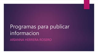 Programas para publicar
informacion
ARIANNA HERRERA ROSERO
 