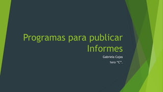 Programas para publicar
Informes
Gabriela Cajas
1ero “C”.
 