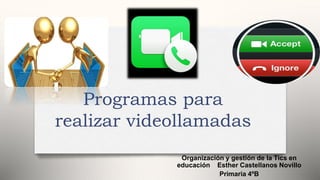 Organización y gestión de la Tics en
educación Esther Castellanos Novillo
Primaria 4ºB
Programas para
realizar videollamadas
 