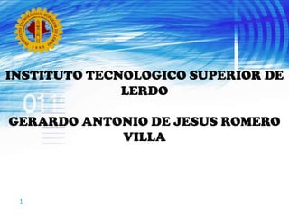 INSTITUTO TECNOLOGICO SUPERIOR DE LERDO,[object Object],GERARDO ANTONIO DE JESUS ROMERO VILLA,[object Object]